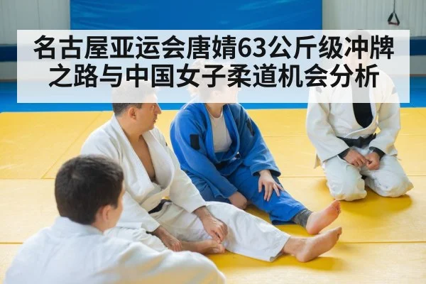 名古屋亚运会唐婧63公斤级冲牌之路与中国女子柔道机会分析（kaiyun）